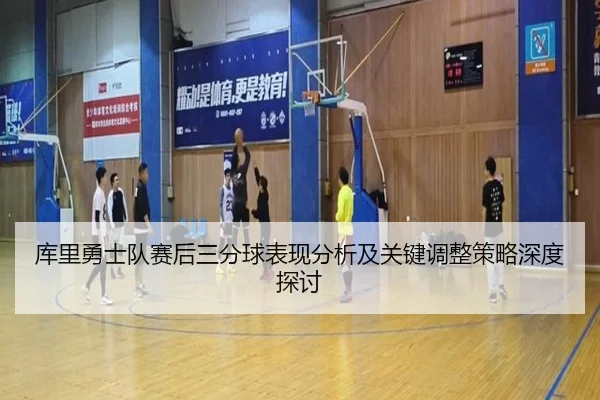库里勇士队赛后三分球表现分析及关键调整策略深度探讨